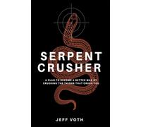 Serpent Crusher: A Plan to Become a Better Man by Crushing the Things That Crush You
