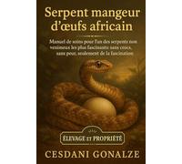 SERPENT MANGEUR D’ŒUFS AFRICAIN: Manuel de soins pour l’un des serpents non venimeux les plus fascinants : sans crocs, sans peur, seulement de la fascination