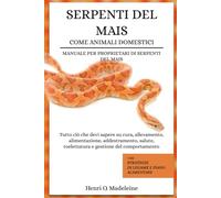 SERPENTI DEL MAIS COME ANIMALI DOMESTICI - MANUALE PER PROPRIETARI DI SERPENTI DEL MAIS: Tutto ciò che devi sapere su cura, allevamento, ... +30 strategie di legame e piano alimen