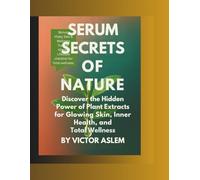 Serum Secrets of Nature: Discover the Hidden Power of Plant Extracts for Glowing Skin, Inner Health, and Total Wellness