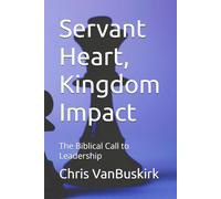Servant Heart, Kingdom Impact: The Biblical Call to Leadership (Ministry and Organizational Leadership)