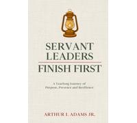 Servant Leaders Finish First: A Yearlong Journey of Purpose, Presence and Resilience