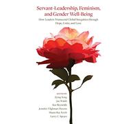 Servant-Leadership, Feminism, and Gender Well-Being: How Leaders Transcend Global Inequities through Hope, Unity, and Love