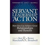 Servant Leadership In Action: How You Can Achieve Great Relationships and Results