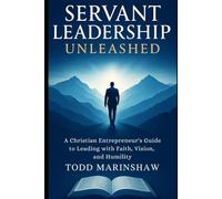 Servant Leadership Unleashed: A Christian Entrepreneur’s Guide to Leading with Faith, Vision, and Humility.