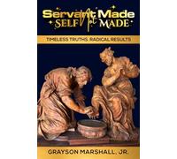 Servant Made not Self Made: Timeless Truths. Radical Results