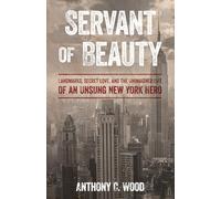 Servant of Beauty: Landmarks, Secret Love, and the Unimagined Life of an Unsung New York Hero