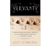 [ SERVANTS: A DOWNSTAIRS HISTORY OF BRITAIN FROM THE NINETEENTH CENTURY TO MODERN TIMES By Lethbridge, Lucy ( Author ) Hardcover Nov-18-2013