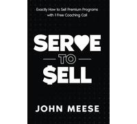 Serve to Sell: Exactly How to Sell Premium Programs with 1 Free Coaching Call (Sell Your Smarts Library)