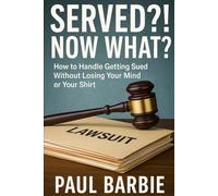 Served?! Now What: How to Handle Getting Sued Without Losing Your Mind or Your Shirt: What to Do When You’re Sued and Too Broke for a Lawyer (Real Life Legal Survival)