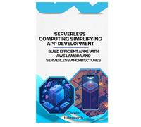 Serverless Computing Simplifying App Development: Build efficient apps with AWS Lambda and serverless architectures