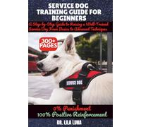 SERVICE DOG TRAINING GUIDE FOR BEGINNERS: A Step-by-Step Guide to Raising a Well-Trained Service Dog From Basics to Advanced Techniques