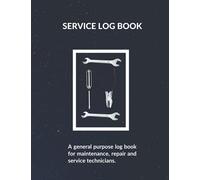 Service Log Book: A general purpose maintenance and repair log book suitable for all kind of technical activity like Automobile, Heavy Machinery, Truck, Generators and other Equipment.
