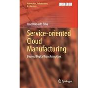Service-Oriented Cloud Manufacturing: Beyond Digital Transformation (Automation, Collaboration, & E-Services, 18)