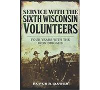 Service With the Sixth Wisconsin Volunteers: Four Years with the Iron Brigade