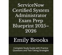 ServiceNow Certified System Administrator Exam Prep Blueprint 2025-2026: Complete Study Guide with Practice Questions and Test-Taking Strategies