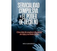 Servicialidad compulsiva vs el poder de decir no: Cómo dejar de complacer a los demás sin culpa y con límites firmes