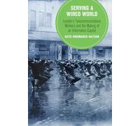 Serving a Wired World: London's Telecommunications Workers and the Making of an Information Capital (Berkeley Series in British Studies): 17