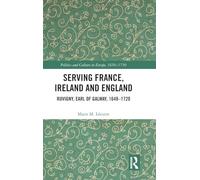 Serving France, Ireland and England: Ruvigny, Earl of Galway, 1648-1720 (Politics and Culture in Europe, 1650-1750)