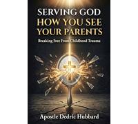 Serving God How You See Your Parents: Breaking Free From Childhood Trauma