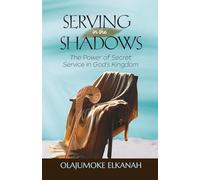 SERVING IN THE SHADOWS: The Power of Secret Service In God's Kingdom