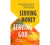 Serving Money, Serving God: Aligning Radical Justice, Christian Practice, and Church Life
