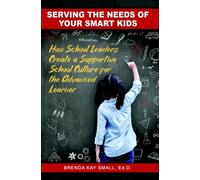Serving the Needs of Your Smart Kids : How School Leaders Create a Supportive School Culture for the Advanced Learner