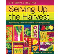 Serving Up the Harvest: Celebrating the Goodness of Fresh Vegetables: 175 Simple Recipes