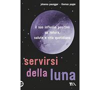Servirsi della luna. Il suo flusso positivo su natura, salute e vita quotidiana