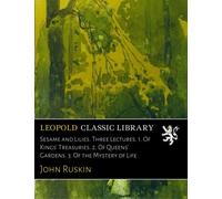 Sesame and Lilies. Three Lectures. 1. Of Kings' Treasuries. 2. Of Queens' Gardens. 3. Of the Mystery of Life