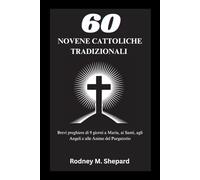 Sessanta novene cattoliche tradizionali: Brevi preghiere di 9 giorni a Maria, ai Santi, agli Angeli e alle Anime del Purgatorio (The Global Novena Series)