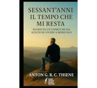 SESSANT'ANNI IL TEMPO CHE MI RESTA: DIARIO DI UN UOMO CHE HA SCELTO DI VIVERE A MODO SUO