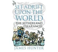 Set Adrift Upon the World: The Sutherland Clearances by James Hunter (2015-10-15)