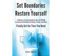 Set Boundaries and Restore Yourself: A Woman's Practical Guide for How To SAY NO to Excessive Demands by Family, Friends, and Work. Finally Get the Time You Need