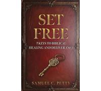 Set Free: 7 Keys to Biblical Healing and Deliverance (The Set Free Series: A Journey into Healing, Deliverance, and Identity in Christ)