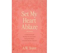 Set My Heart Ablaze (for Women): A Guided Journal for Breaking Free from Apathy, Fueling Holy Hunger, and Encountering the Living God: With Selected ... the Holy, The Root of the Righteous and more