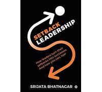 Setback Leadership: How leaders turn their setbacks into successes. And how you can, too!