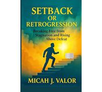 SETBACK OR RETROGRESSION: Breaking Free from Stagnation and Rising Above Defeat (SPIRITUAL WARFARE PRAYERS MANUALS FOR VICTORY)