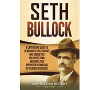 Seth Bullock: A Captivating Guide to Deadwood’s First Sheriff Who Tamed This Wild West Town and Was Later Appointed US Marshal by Theodore Roosevelt (The Old West)
