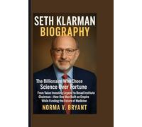 SETH KLARMAN BIOGRAPHY: The Billionaire Who Chose Science Over Fortune From Value Investing Legend to Broad Institute Chairman-How One Man Built an Empire While Funding the Future of Medicine