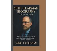 SETH KLARMAN BIOGRAPHY: The Profit of Doubt - What a Quiet Billionaire Can Teach the AI Generation About Investing, Patience, and Value