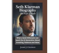 SETH KLARMAN BIOGRAPHY: The Profit of Doubt - What a Quiet Billionaire Can Teach the AI Generation About Investing, Patience, and Value