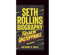 SETH ROLLINS BIOGRAPHY: Freakin' Unstoppable