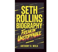 SETH ROLLINS BIOGRAPHY: Freakin' Unstoppable