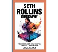 SETH ROLLINS BIOGRAPHY: From Indie Dreams to World Champion: The Rise of a Wrestling Icon”