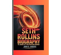SETH ROLLINS BIOGRAPHY: THE JOURNEY OF A TRUE WRESTLING CHAMPION