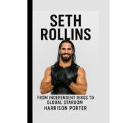 Seth Rollins: From Independent Rings to Global Stardom (WWE Icons: The Champions Who Changed the Game)