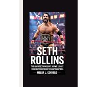 SETH ROLLINS: SETH ROLLINS The Architect Who Built a WWE Legacy from Independent Rings to Championship Gold