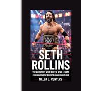SETH ROLLINS: SETH ROLLINS The Architect Who Built a WWE Legacy from Independent Rings to Championship Gold