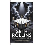 Seth Rollins: The Architect of His Legacy